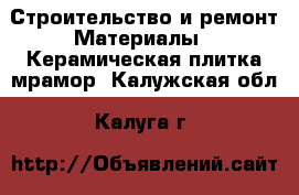 Строительство и ремонт Материалы - Керамическая плитка,мрамор. Калужская обл.,Калуга г.